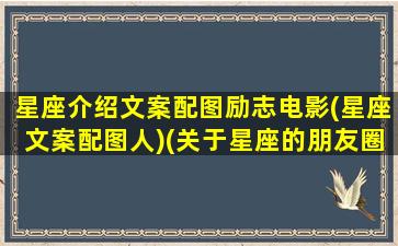 星座介绍文案配图励志电影(星座文案配图人)(关于星座的朋友圈文案)