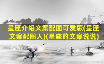 星座介绍文案配图可爱版(星座文案配图人)(星座的文案说说)