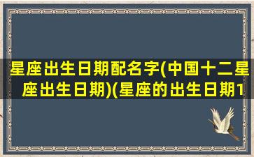 星座出生日期配名字(中国十二星座出生日期)(星座的出生日期12星座出生日期)