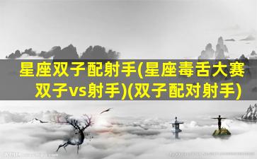 星座双子配射手(星座毒舌大赛双子vs射手)(双子配对射手)