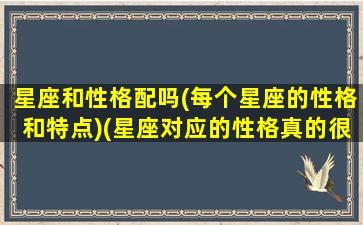 星座和性格配吗(每个星座的性格和特点)(星座对应的性格真的很准吗)