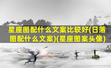 星座图配什么文案比较好(日落图配什么文案)(星座图案头像)