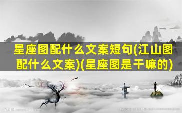 星座图配什么文案短句(江山图配什么文案)(星座图是干嘛的)