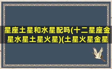 星座土星和水星配吗(十二星座金星水星土星火星)(土星火星金星水星连成一条线)