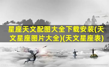 星座天文配图大全下载安装(天文星座图片大全)(天文星座表)