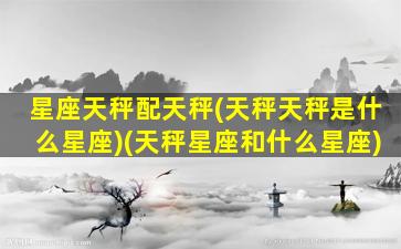 星座天秤配天秤(天秤天秤是什么星座)(天秤星座和什么星座)