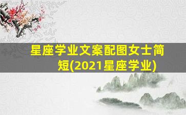 星座学业文案配图女士简短(2021星座学业)