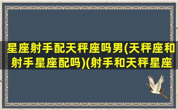 星座射手配天秤座吗男(天秤座和射手星座配吗)(射手和天秤星座最配)