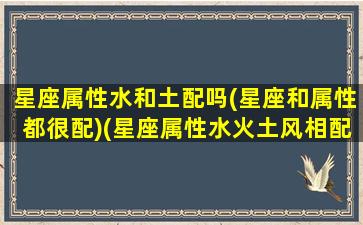 星座属性水和土配吗(星座和属性都很配)(星座属性水火土风相配)