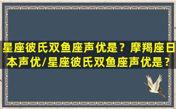 星座彼氏双鱼座声优是？摩羯座日本声优/星座彼氏双鱼座声优是？摩羯座日本声优-我的网站