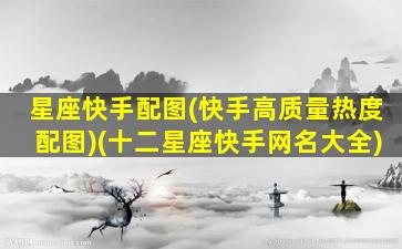 星座快手配图(快手高质量热度配图)(十二星座快手网名大全)