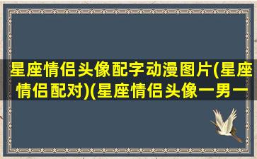 星座情侣头像配字动漫图片(星座情侣配对)(星座情侣头像一男一女动漫)