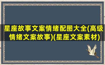 星座故事文案情绪配图大全(高级情绪文案故事)(星座文案素材)