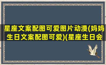 星座文案配图可爱图片动漫(妈妈生日文案配图可爱)(星座生日会文案)