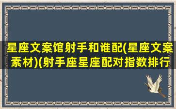 星座文案馆射手和谁配(星座文案素材)(射手座星座配对指数排行榜)