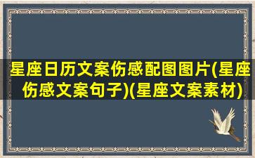 星座日历文案伤感配图图片(星座伤感文案句子)(星座文案素材)