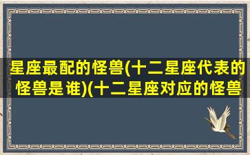 星座最配的怪兽(十二星座代表的怪兽是谁)(十二星座对应的怪兽是谁)