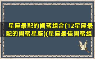 星座最配的闺蜜组合(12星座最配的闺蜜星座)(星座最佳闺蜜组合)
