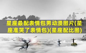 星座最配表情包男动漫图片(星座准哭了表情包)(星座配比图)