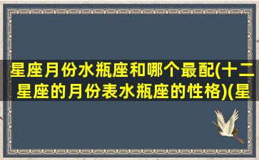 星座月份水瓶座和哪个最配(十二星座的月份表水瓶座的性格)(星座月份水瓶座性格特点)