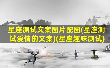 星座测试文案图片配图(星座测试爱情的文案)(星座趣味测试)