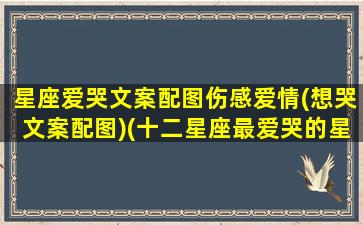 星座爱哭文案配图伤感爱情(想哭文案配图)(十二星座最爱哭的星座排行榜)