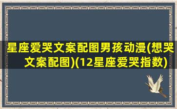 星座爱哭文案配图男孩动漫(想哭文案配图)(12星座爱哭指数)