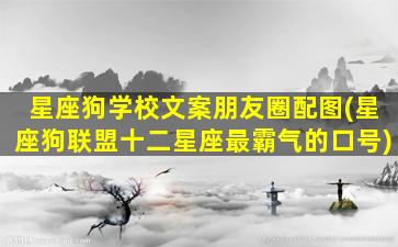 星座狗学校文案朋友圈配图(星座狗联盟十二星座最霸气的口号)