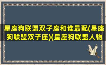 星座狗联盟双子座和谁最配(星座狗联盟双子座)(星座狗联盟人物角色)