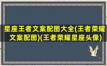 星座王者文案配图大全(王者荣耀文案配图)(王者荣耀星座头像)