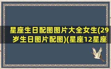 星座生日配图图片大全女生(29岁生日图片配图)(星座12星座生日图)