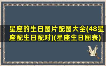 星座的生日图片配图大全(48星座配生日配对)(星座生日图表)