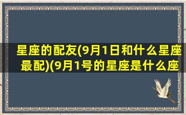 星座的配友(9月1日和什么星座最配)(9月1号的星座是什么座)