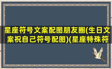 星座符号文案配图朋友圈(生日文案祝自己符号配图)(星座特殊符号)