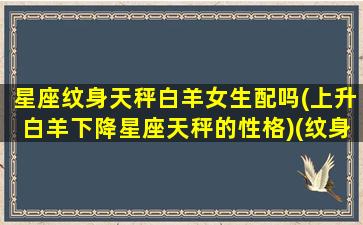 星座纹身天秤白羊女生配吗(上升白羊下降星座天秤的性格)(纹身天秤座寓意)