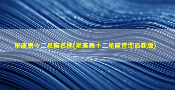 星座表十二星座名称(星座表十二星座查询最新版)