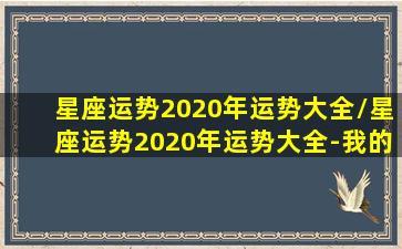 星座运势2020年运势大全/星座运势2020年运势大全-我的网站(2020星座运势查询每日更新2019)