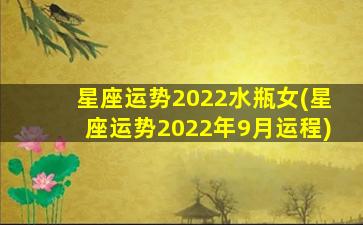 星座运势2022水瓶女(星座运势2022年9月运程)