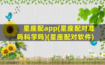 星座配app(星座配对准吗科学吗)(星座配对软件)