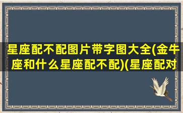 星座配不配图片带字图大全(金牛座和什么星座配不配)(星座配对金牛座)