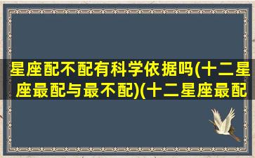 星座配不配有科学依据吗(十二星座最配与最不配)(十二星座最配和最不配)