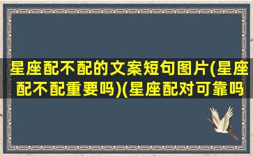 星座配不配的文案短句图片(星座配不配重要吗)(星座配对可靠吗不配对指数低能不能在一起)