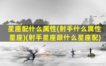 星座配什么属性(射手什么属性星座)(射手星座跟什么星座配)