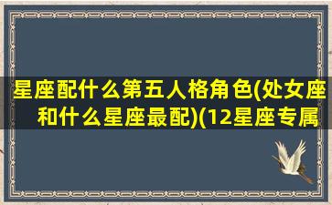 星座配什么第五人格角色(处女座和什么星座最配)(12星座专属第五人格角色)