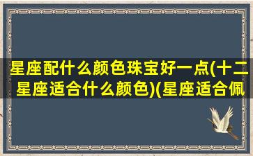 星座配什么颜色珠宝好一点(十二星座适合什么颜色)(星座适合佩戴什么珠宝)