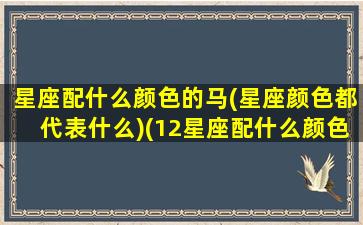 星座配什么颜色的马(星座颜色都代表什么)(12星座配什么颜色)