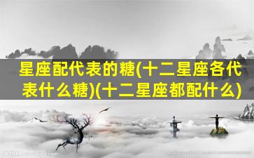 星座配代表的糖(十二星座各代表什么糖)(十二星座都配什么)