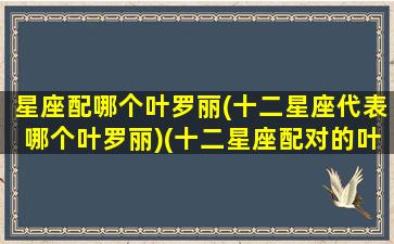 星座配哪个叶罗丽(十二星座代表哪个叶罗丽)(十二星座配对的叶罗丽仙子)