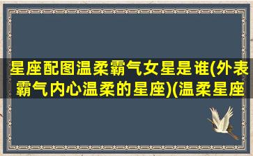 星座配图温柔霸气女星是谁(外表霸气内心温柔的星座)(温柔星座女排名)