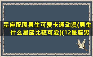 星座配图男生可爱卡通动漫(男生什么星座比较可爱)(12星座男生专属动漫头像)